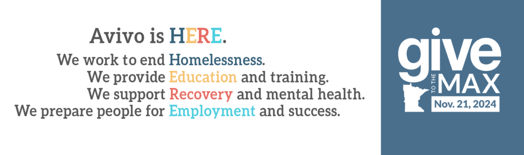 Banner with Give to the Max Day logo and Avivo is HERE on it. (Avivo is HERE. We work to end Homelessness. We provide Education and training. We support Recovery and mental health. We prepare people for Employment and success.)